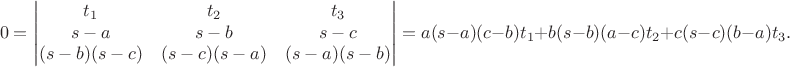 $$0=\left|\begin{matrix} t_1 & t_2 & t_3\\ s-a & s-b & s-c\\ (s-b)(s-c) & (s-c)(s-a) & (s-a)(s-b)\end{matrix}\right|=a(s-a)(c-b)t_1 + b(s-b)(a-c)t_2 + c(s-c)(b-a)t_3.$$