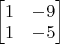 $\begin{bmatrix}1&-9\\1&-5\end{bmatrix}$