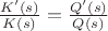 $\frac{K'(s)}{K(s)} = \frac{Q'(s)}{Q(s)}$