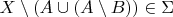 $$X \setminus (A \cup (A \setminus B)) \in \Sigma$$