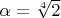 $\alpha=\sqrt[4]2$