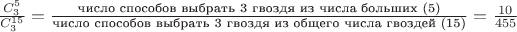 $\frac{{C_3^5}}{{C_3^{15}}}=\frac{\text{число способов выбрать 3 гвоздя из числа больших (5)}}{\text{число способов выбрать 3 гвоздя из общего числа гвоздей (15)}}=\frac{10}{455}$