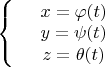 $\left\{
\begin{array}{rcl}
 &x = \varphi(t)& \\
 &y = \psi(t)& \\
 &z = \theta(t)& \\
\end{array}
\right.$