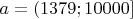 $a = (1379; 10000]$