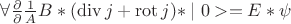 $\forall \frac \partial \partial \frac 1 A B\ast(\operatorname{div}j+\operatorname{rot}j)\ast\mid 0>  =E\ast \psi$