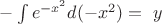 $- \int e^{-x^2} d(-x^2) = \ y$