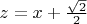 $z = x+\frac{\sqrt{2}}{2} $