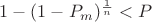$1-(1-P_m)^{\frac{1}{n}}<P$