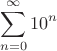 $$\sum_{n=0}^{\infty}10^n$$