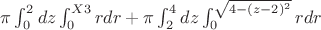 $\pi \int ^2_0 dz \int^{X3}_0 rdr + \pi \int ^4_2 dz \int ^{\sqrt{4-(z-2)^2}}_0 rdr$