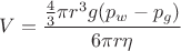 \[
V = \frac{{\frac{4}
{3}\pi r^3 
g(p{}_w - p_g )}}
{{6\pi r\eta }}
\]