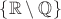 $\{\mathbb R\setminus \mathbb Q\}$