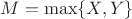 $M = \operatorname{max}\{X,Y\}$