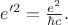 $e'^2=\frac{e^2}{\hbar c}.$ $e'^2=\frac{e^2}{\hbar c}.$