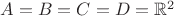 $A = B = C = D = \mathbb{R}^2$