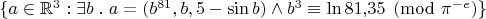 $\{ a\in\mathbb R^3 : \exists b \mathrel. a = (b^{81},b,5-\sin b) \wedge b^3 \equiv \ln81{,}35 \pmod{\pi^{-e}} \}$
