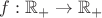 $f:\mathbb{R}_+\to\mathbb{R}_+$