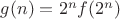 $g(n) = 2^n f(2^n)$