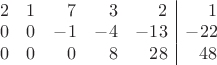 \begin{array}{r r r r r | r }
 2 &  1 &  7 &  3 &   2 & 1 \\
 0 &  0 & -1 &-4 &-13 & -22 \\
 0 & 0  & 0  & 8 &  28 & 48
\end{array}