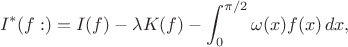 $$
I^*(f:)= I(f) -\lambda K(f)- \int_0^{\pi/2} \omega(x) f(x)\,dx,
$$