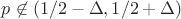 $p \not\in (1/2-\Delta, 1/2 +\Delta)$