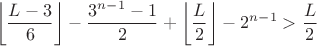 $$\left\lfloor\frac{L-3}6\right\rfloor-\frac{3^{n-1}-1}2+\left\lfloor\frac L2\right\rfloor-2^{n-1}>\frac L2$$