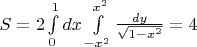 $S=2\int\limits_{0}^{1}dx\int\limits_{-x^2}^{x^2}\frac{dy}{\sqrt{1-x^2}}=4$