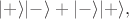 $|+\rangle|-\rangle+|-\rangle|+\rangle,$