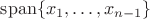 $\mathrm{span}\{x_1,\ldots , x_{n-1}\}$