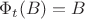 $\Phi_t(B)=B$