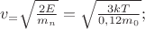 $\[
v_  = \sqrt {\frac{{2E}}
{{m_n }}}  = \sqrt {\frac{{3kT}}
{{0,12m_0 }}} ;
\]
$