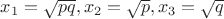 $x_1=\sqrt {pq}, x_2=\sqrt {p}, x_3=\sqrt {q}$