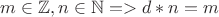 $m \in \mathbb{Z}, n \in \mathbb{N} => d*n = m$