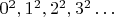 $0^2, 1^2, 2^2, 3^2 \ldots$