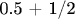 0.5 + 1/2