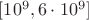 $[10^9, 6 \cdot  10^9]$