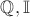 $\mathbb Q, \mathbb I$