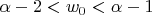 $ \alpha - 2 < w_{0} < \alpha - 1 $
