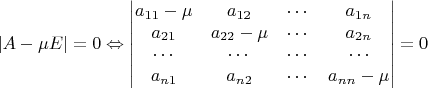 $$|A-\mu E|=0 \Leftrightarrow
\begin{vmatrix}
a_{11}-\mu & a_{12} & \cdots & a_{1n} \\
a_{21} & a_{22}-\mu & \cdots & a_{2n} \\
\cdots & \cdots & \cdots & \cdots \\
a_{n1} & a_{n2} & \cdots & a_{nn}-\mu \\
\end{vmatrix}
= 0$$
