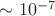 $\sim 10^{-7}$