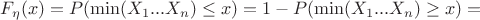 $F_{\eta} (x) = P(\min(X_1...X_n) \leq x) = 1 - P(\min(X_1...X_n) \geq x) =$