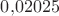 $0{,}02025$
