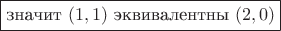 \fbox{значит $(1,1)$ эквивалентны $(2 , 0)$}