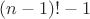 $(n-1)!-1$