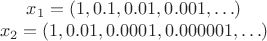 $
x_1 = (1, 0.1, 0.01, 0.001, \hdots)\\
x_2 = (1, 0.01, 0.0001, 0.000001, \hdots)
$