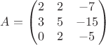 $$A=\left(\begin{matrix}2 & 2 & -7\\3 & 5 & -15\\0 & 2 & -5\end{matrix}\right)$$