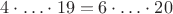 $4\cdot\ldots\cdot19=6\cdot\ldots\cdot20$