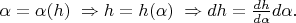 $\alpha=\alpha(h)\;\Rightarrow h=h(\alpha)\;\Rightarrow dh=\frac{dh}{d\alpha}d\alpha.$