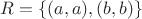 $R = \{(a, a), (b, b)\}$