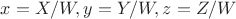 $x=X/W,y=Y/W,z=Z/W$